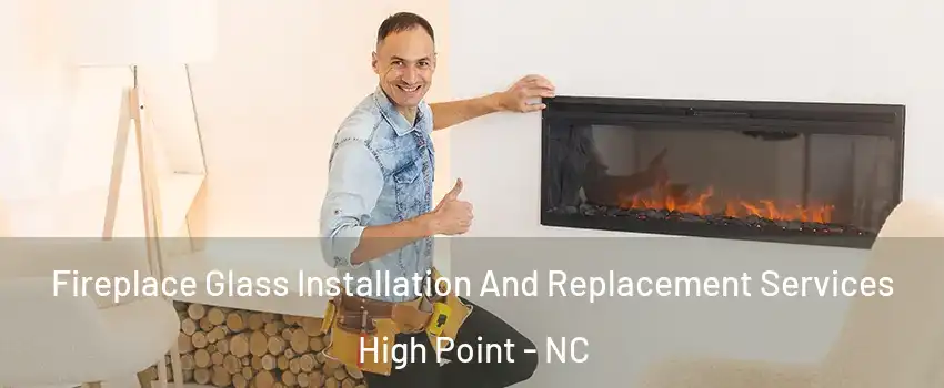 Fireplace Glass Installation And Replacement Services High Point - NC